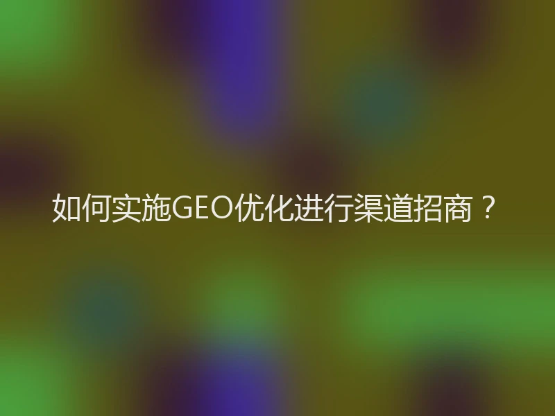 如何实施GEO优化进行渠道招商？