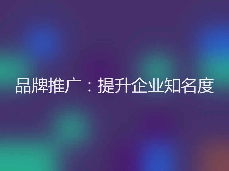 品牌推广：提升企业知名度