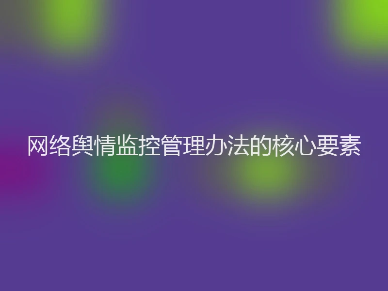 网络舆情监控管理办法的核心要素
