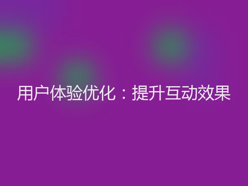 用户体验优化:提升互动效果