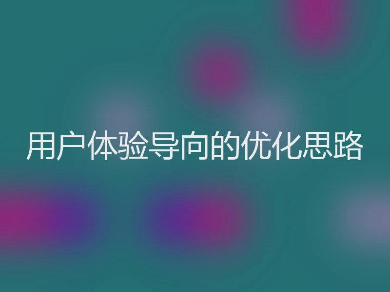 用户体验导向的优化思路
