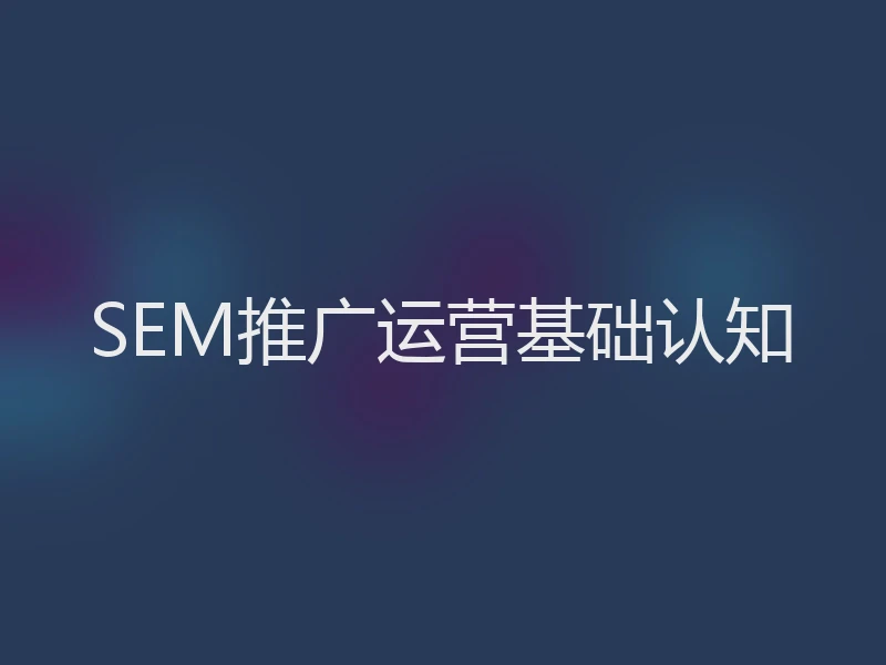 SEM推广运营基础认知