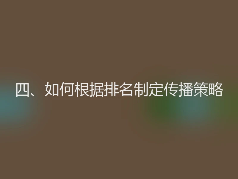 四、如何根据排名制定传播策略