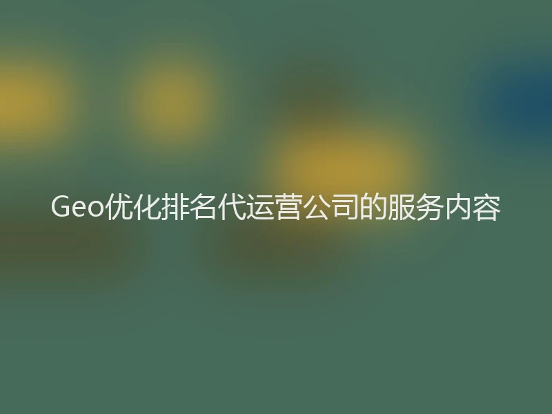 Geo优化排名代运营公司的服务内容