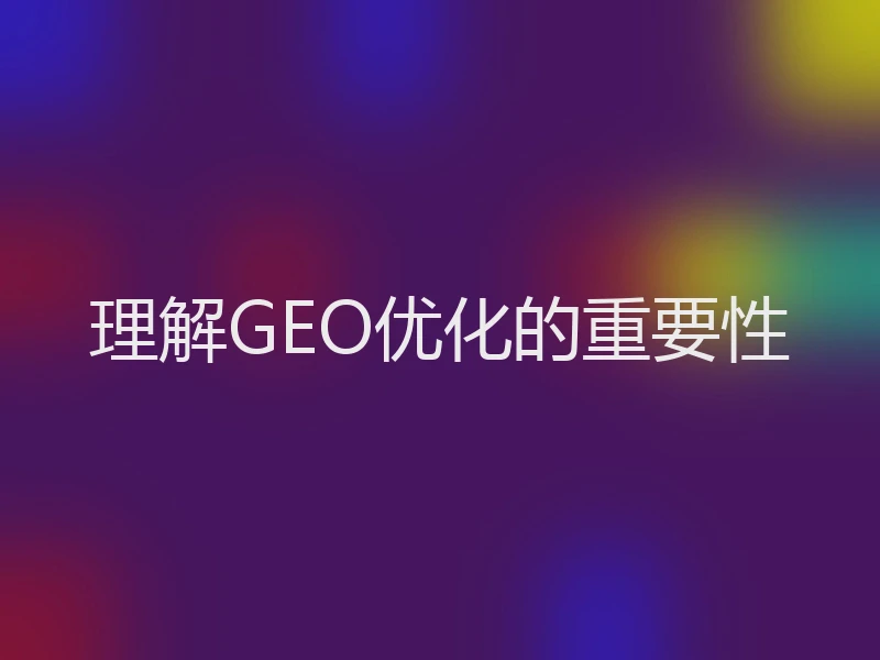 理解GEO优化的重要性