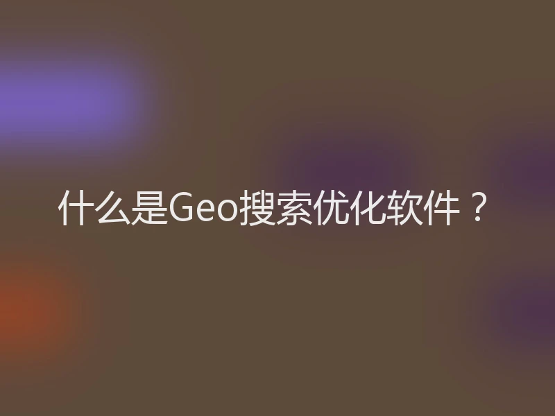 什么是Geo搜索优化软件？