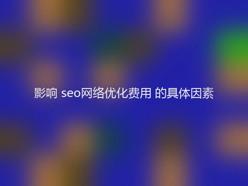 影响 seo网络优化费用 的具体因素