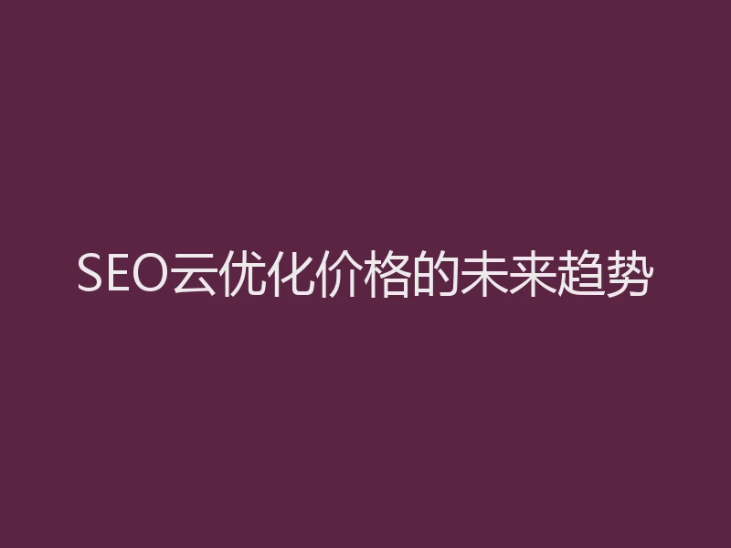 SEO云优化价格的未来趋势