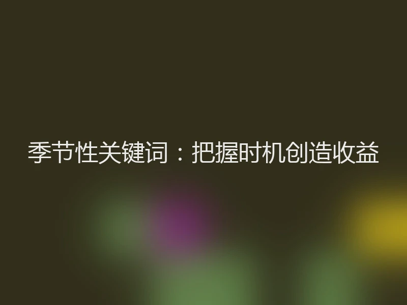 季节性关键词：把握时机创造收益