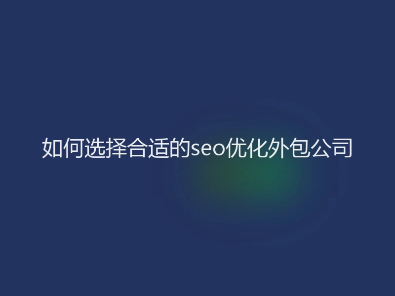 如何选择合适的seo优化外包公司
