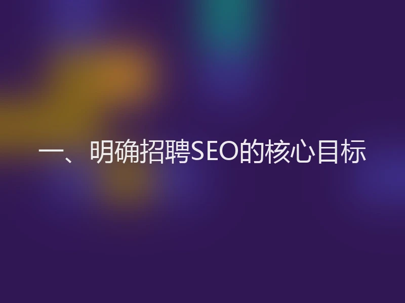 一、明确招聘SEO的核心目标