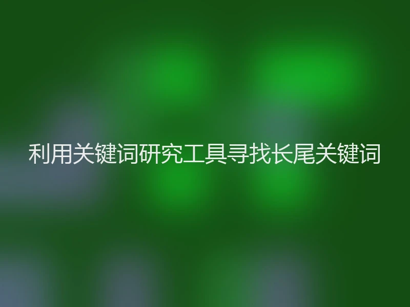 利用关键词研究工具寻找长尾关键词
