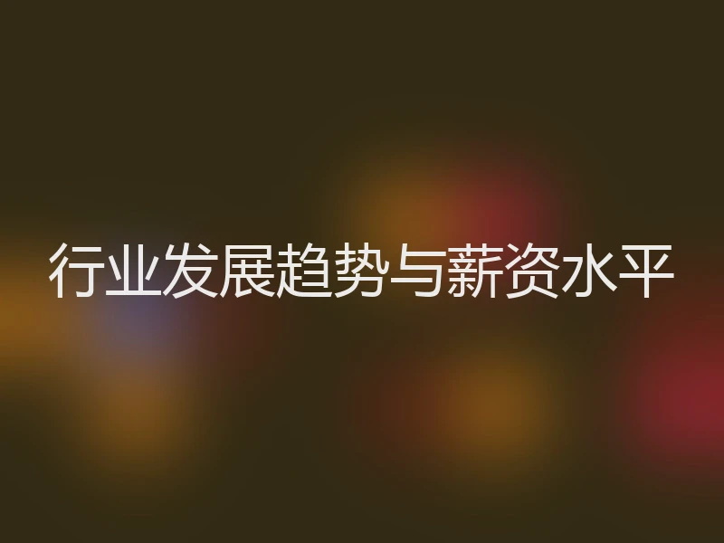 行业发展趋势与薪资水平