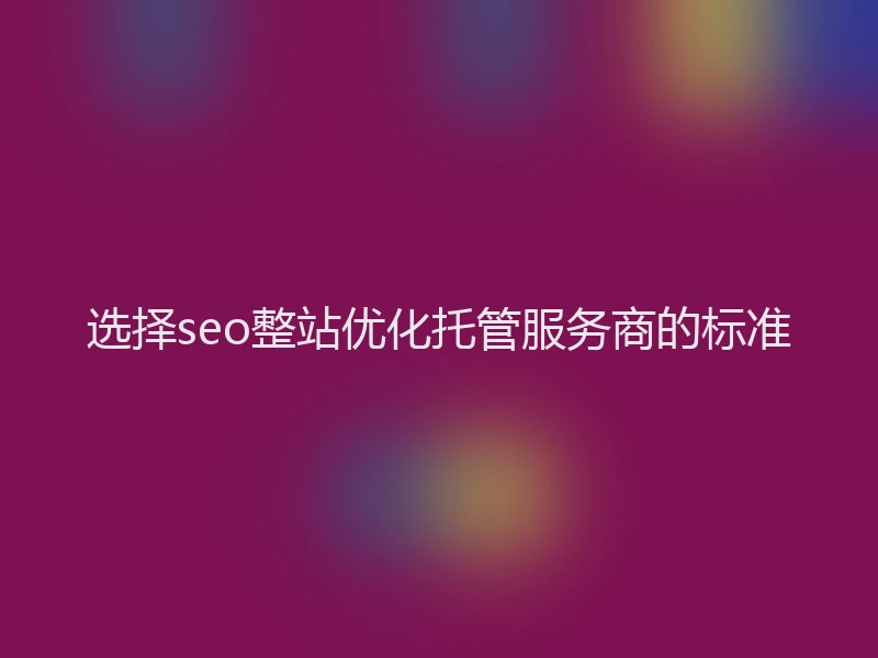 选择seo整站优化托管服务商的标准