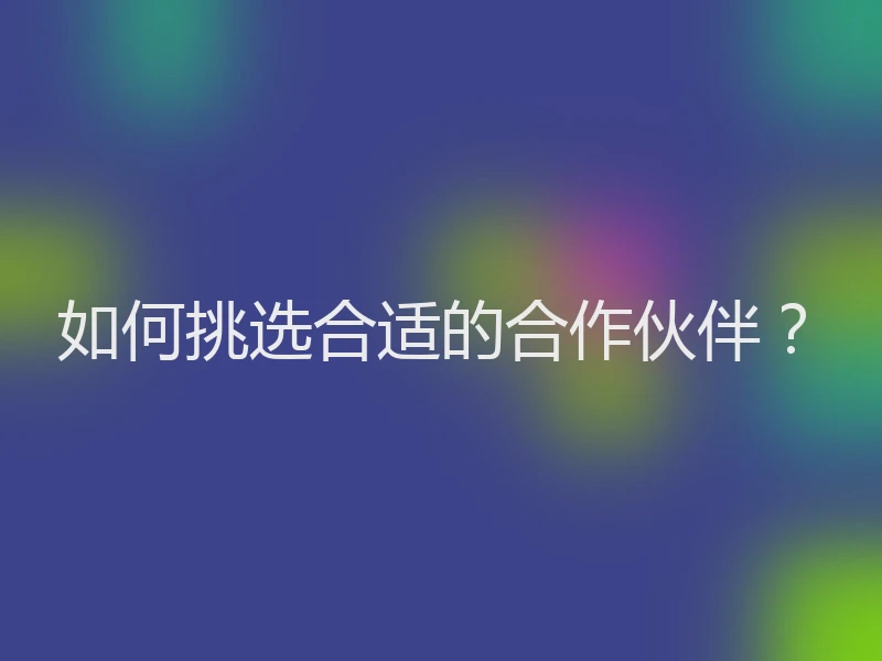 如何挑选合适的合作伙伴？