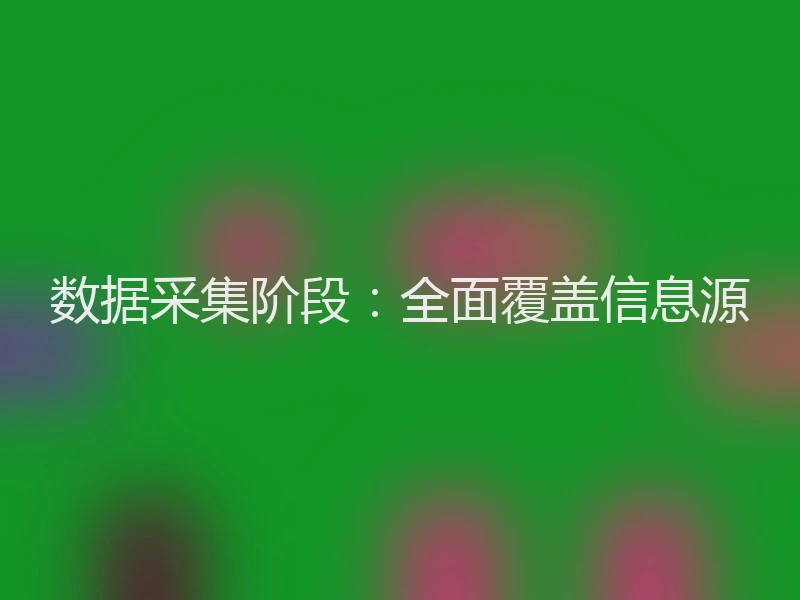 数据采集阶段：全面覆盖信息源