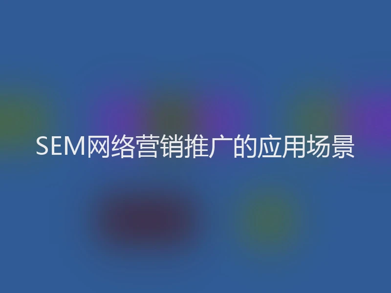 SEM网络营销推广的应用场景