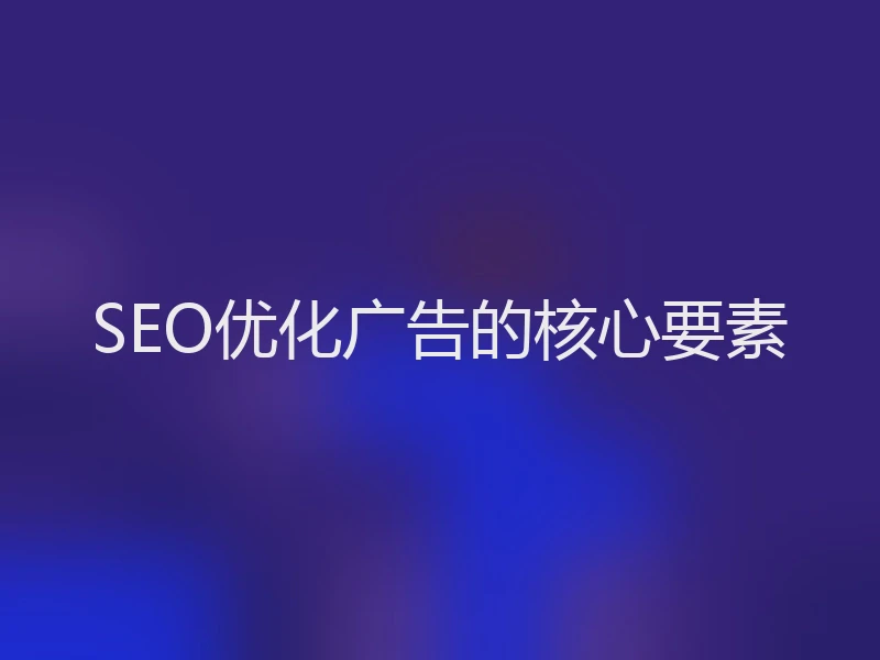SEO优化广告的核心要素