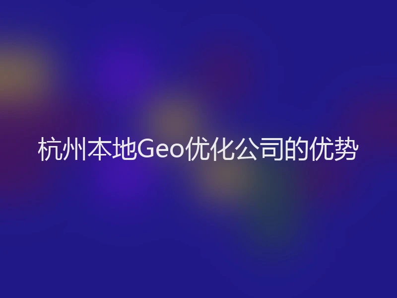 杭州本地Geo优化公司的优势