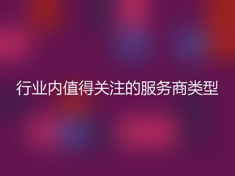 行业内值得关注的服务商类型