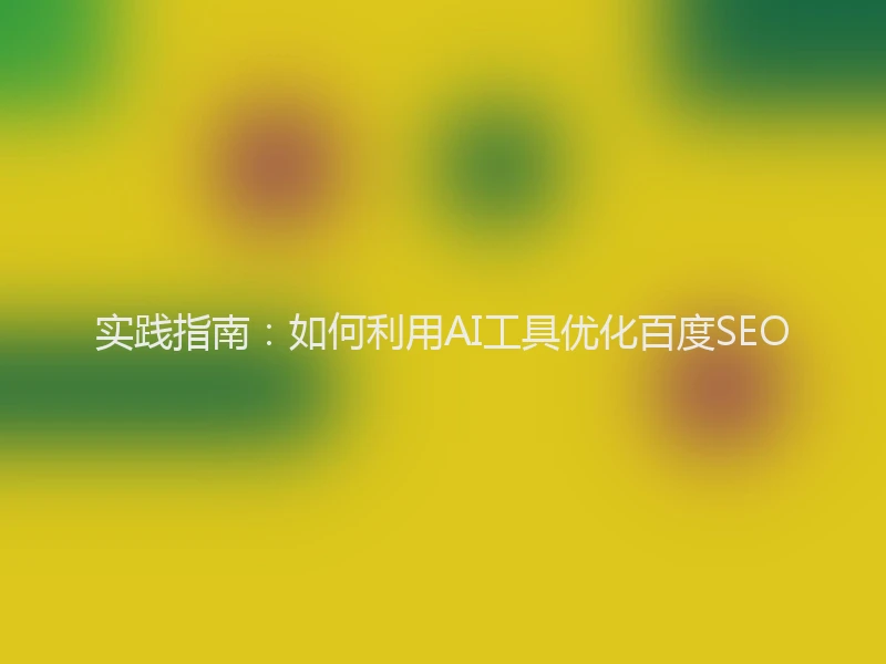 实践指南：如何利用AI工具优化百度SEO