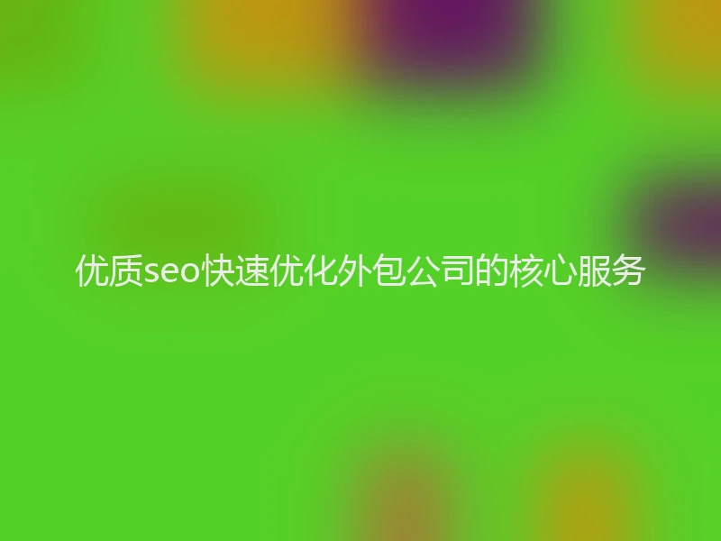 优质seo快速优化外包公司的核心服务