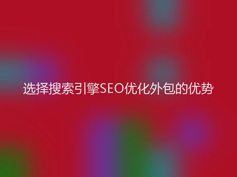 选择搜索引擎SEO优化外包的优势