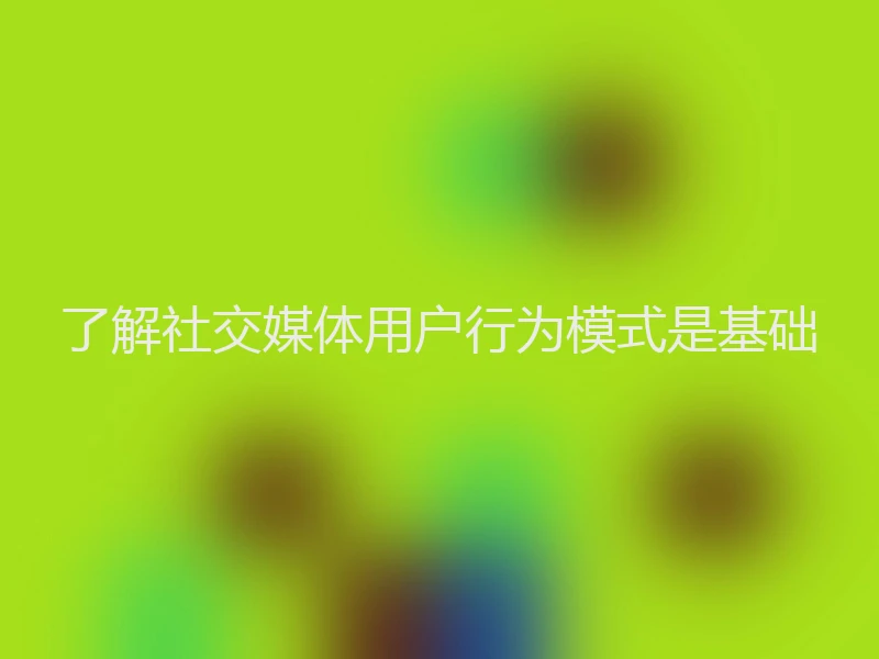 了解社交媒体用户行为模式是基础