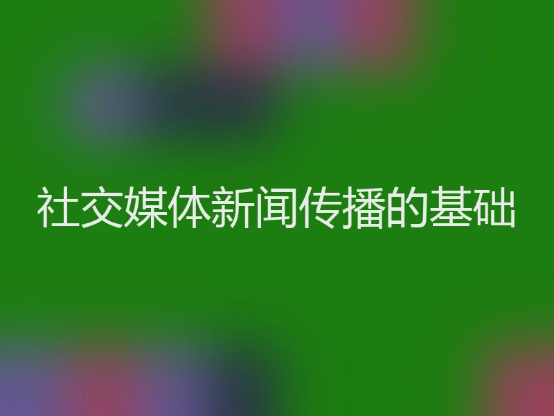 社交媒体新闻传播的基础