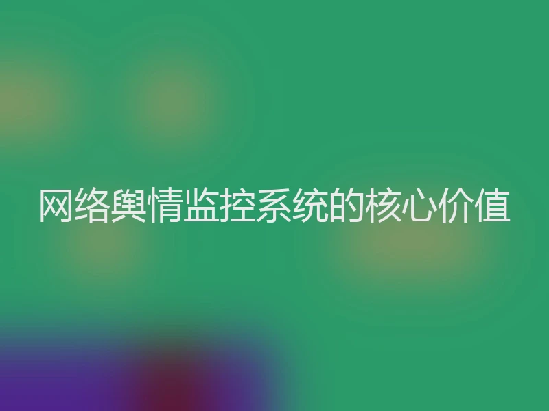 网络舆情监控系统的核心价值