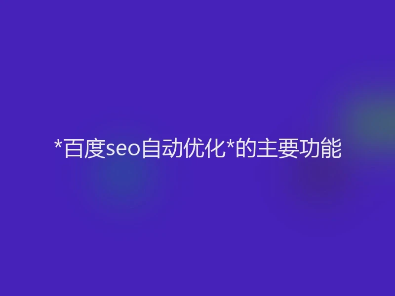 *百度seo自动优化*的主要功能