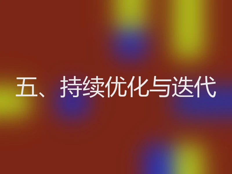 五、持续优化与迭代