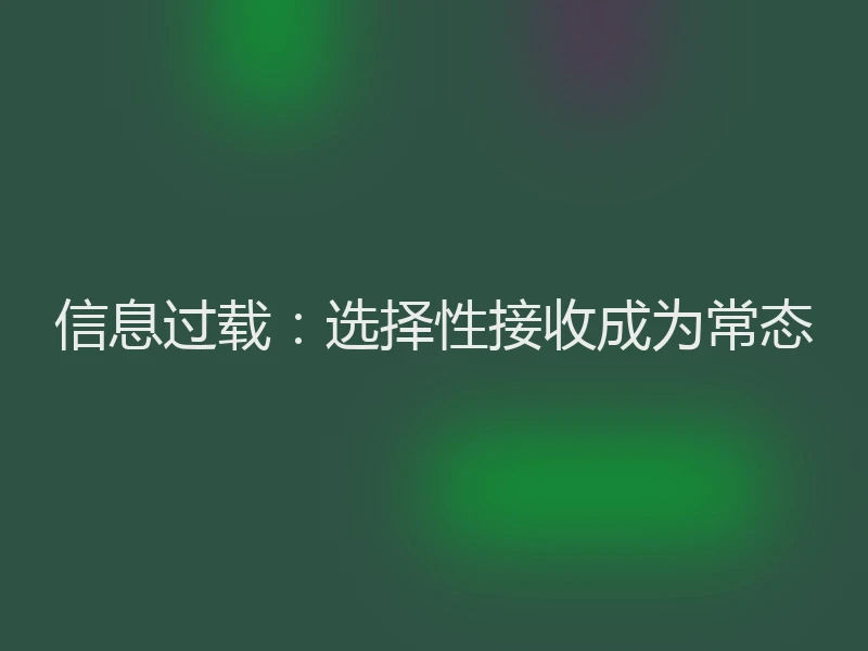 信息过载：选择性接收成为常态