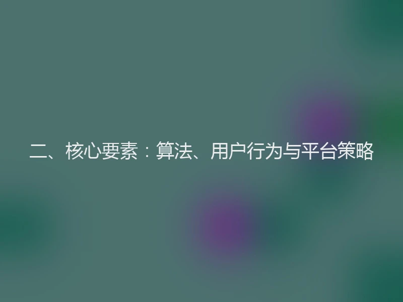 二、核心要素：算法、用户行为与平台策略