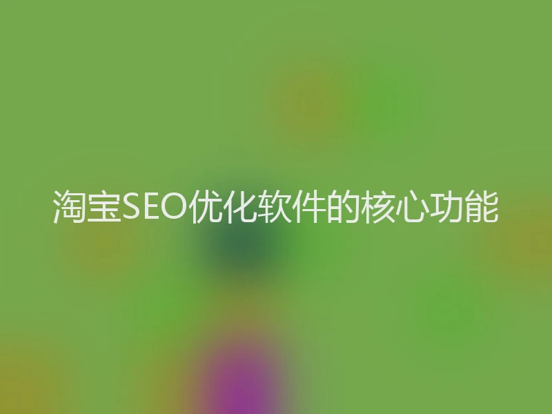 淘宝SEO优化软件的核心功能