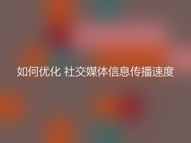 如何优化 社交媒体信息传播速度