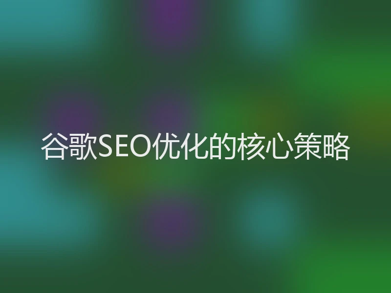 谷歌SEO优化的核心策略