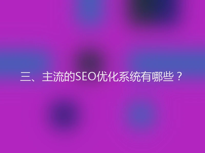 三、主流的SEO优化系统有哪些？