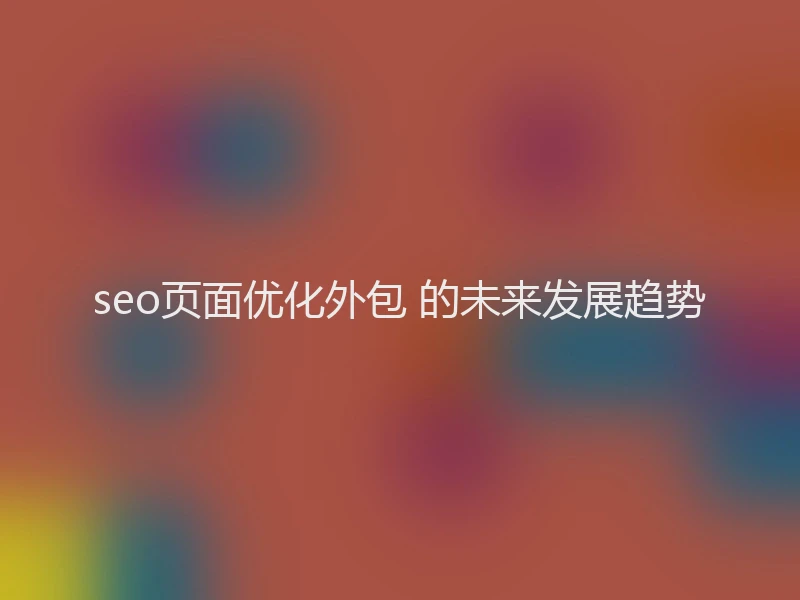 seo页面优化外包 的未来发展趋势
