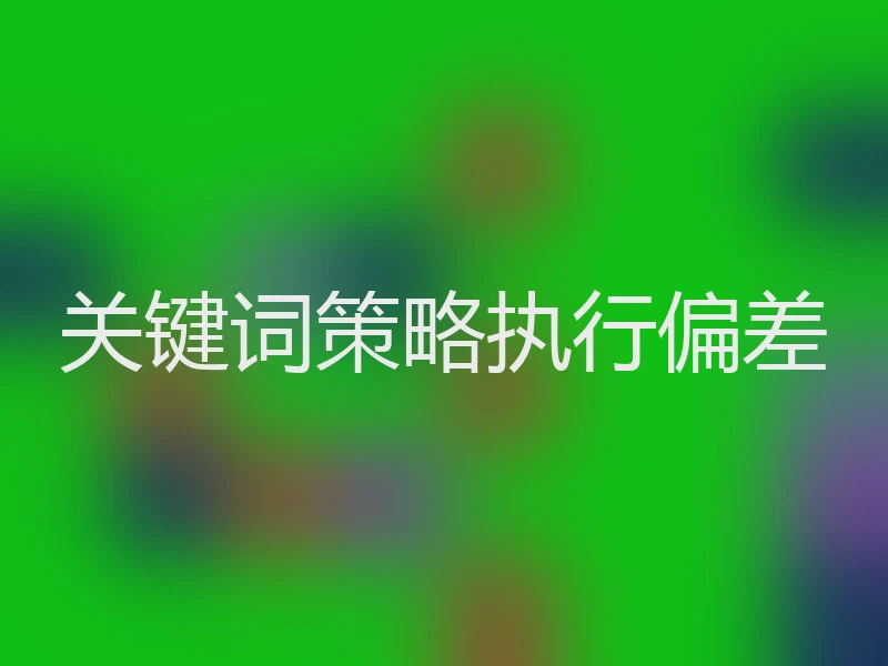 关键词策略执行偏差
