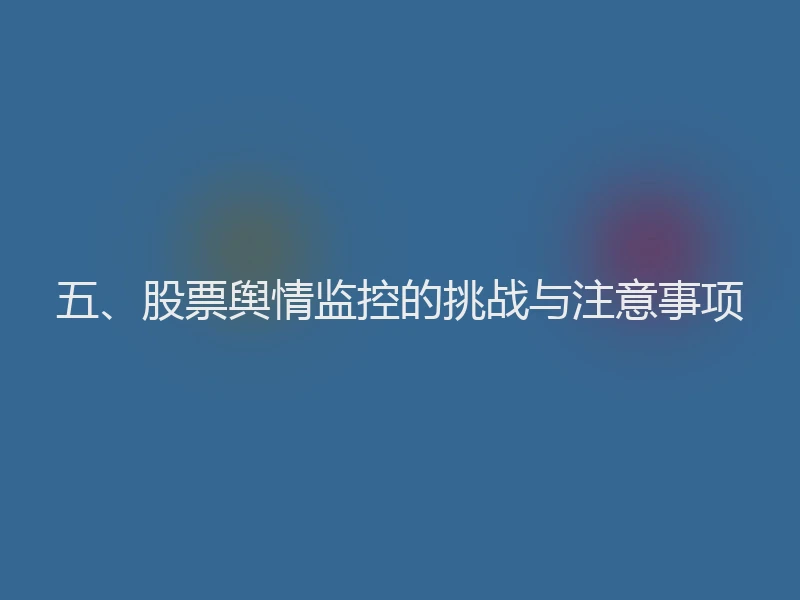 五、股票舆情监控的挑战与注意事项