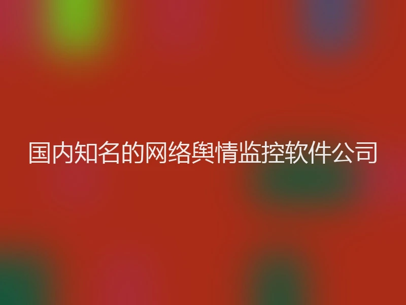 国内知名的网络舆情监控软件公司