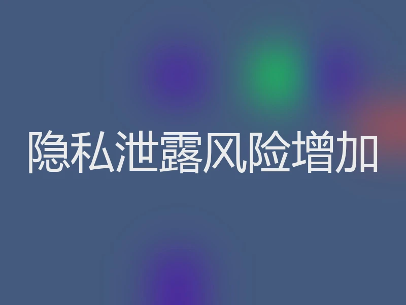 隐私泄露风险增加