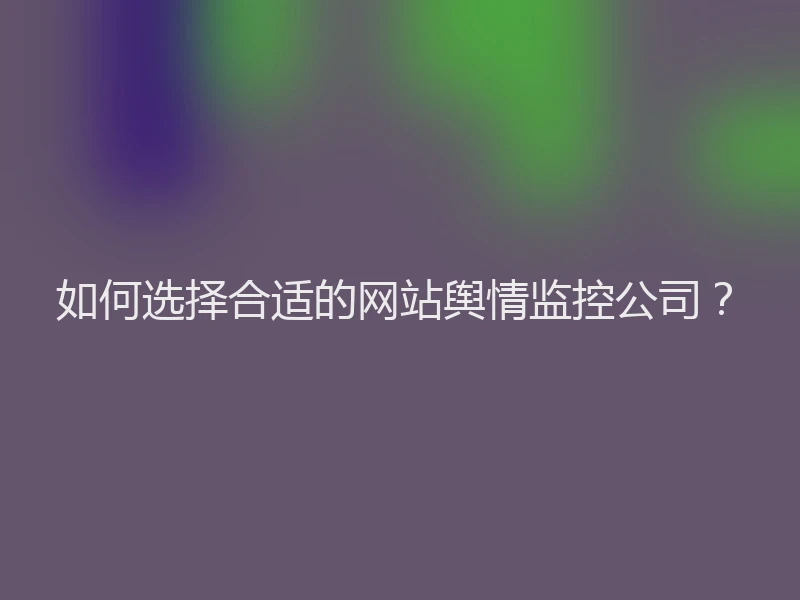 如何选择合适的网站舆情监控公司？