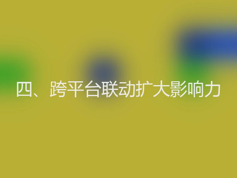四、跨平台联动扩大影响力