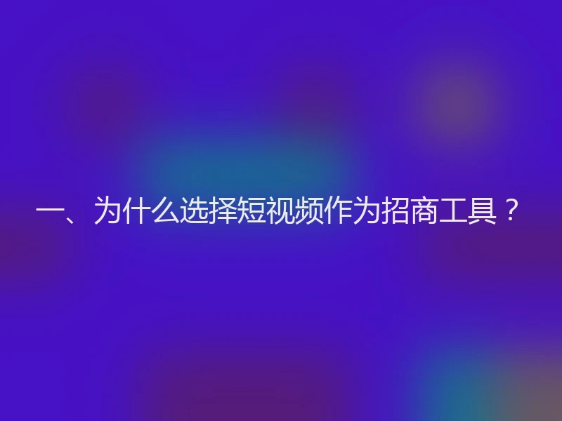 一、为什么选择短视频作为招商工具？