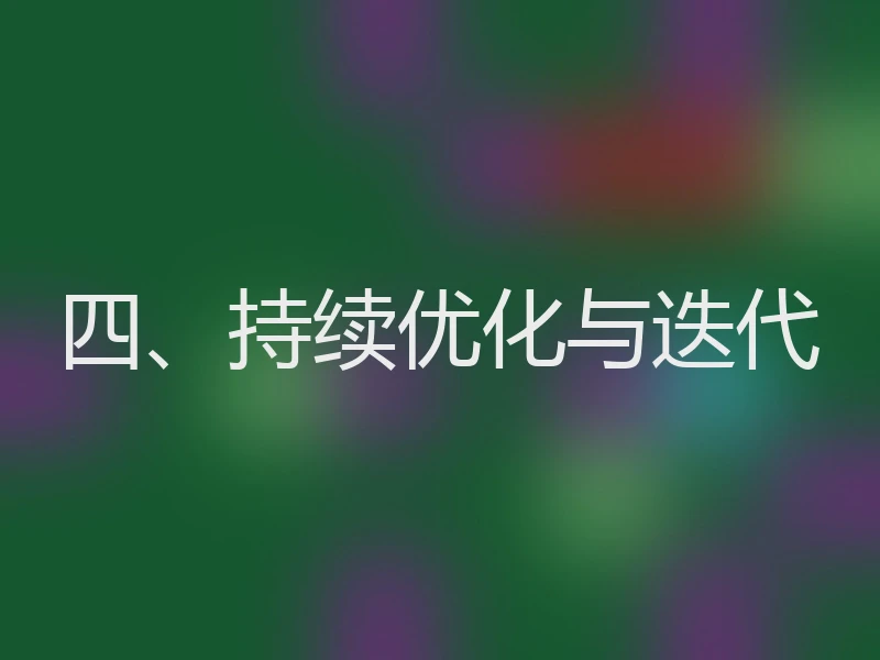 四、持续优化与迭代