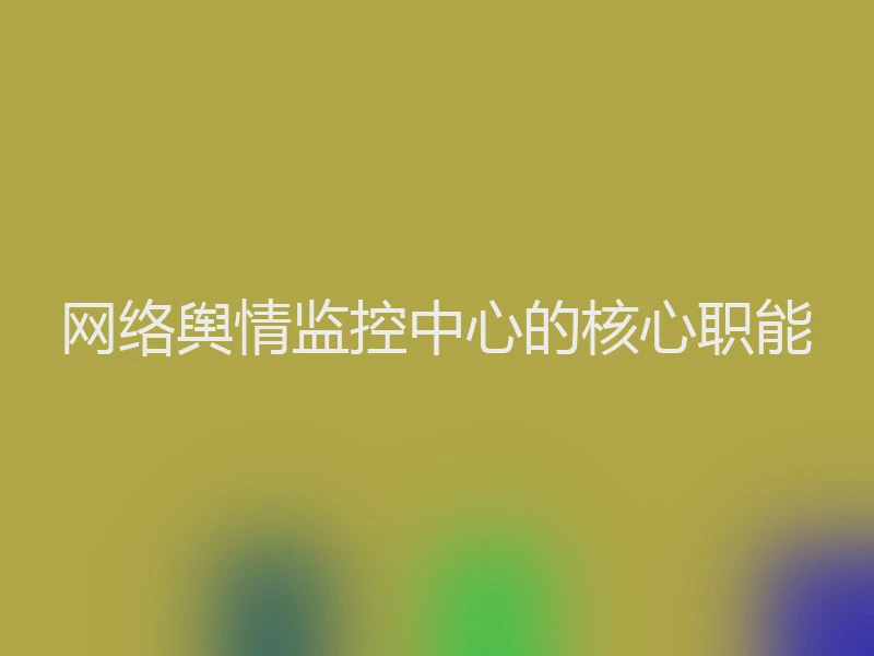网络舆情监控中心的核心职能