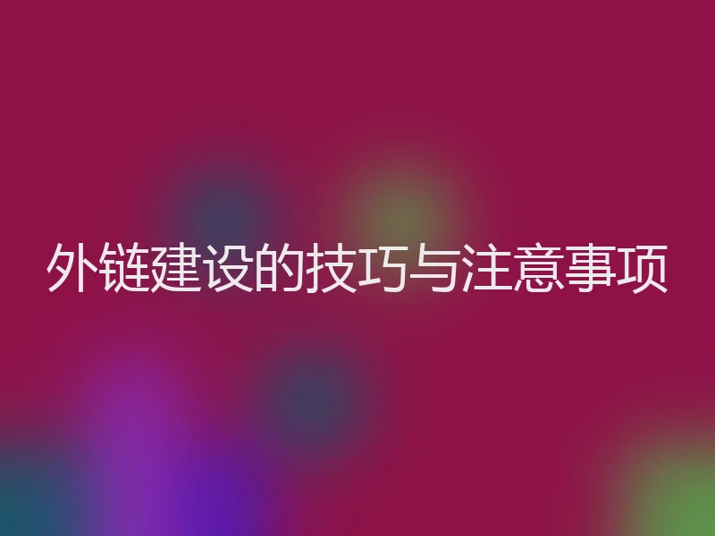 外链建设的技巧与注意事项