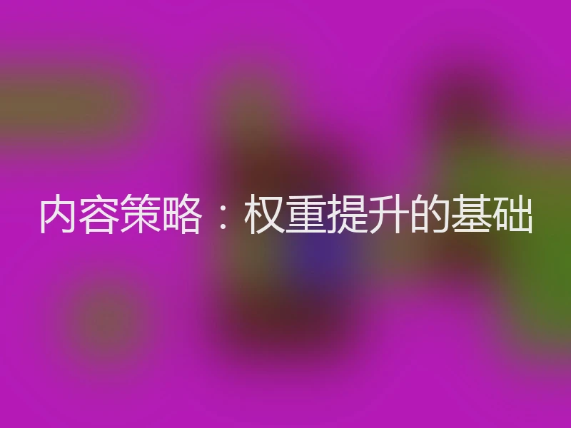内容策略:权重提升的基础